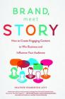 Brand, Meet Story: How to Create Engaging Content to Win Business and Influence Your Audience By Heather Pemberton Levy Cover Image