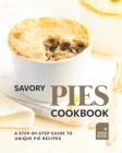 Savory Pies Cookbook: A Step-by-Step Guide to Unique Pie Recipes By Angel Burns Cover Image