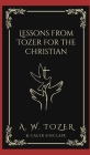 Lessons from Tozer for the Christian By A. W. Tozer, Caleb Sinclair Cover Image