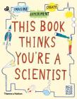 This Book Thinks You're A Scientist: Experiment, Imagine, Create By London Science Museum, Harriet Russell (Illustrator) Cover Image