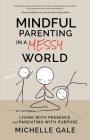 Mindful Parenting in a Messy World: Living with Presence and Parenting with Purpose Cover Image