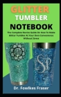 Glitter Tumbler Notebook: The Complete Novices Guide On How To Make Glitter Tumbler At Your Own Convenience Without Stress By Fowlkes Fraser Cover Image