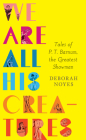 We Are All His Creatures: Tales of P. T. Barnum, the Greatest Showman By Deborah Noyes Cover Image