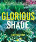 Glorious Shade: Dazzling Plants, Design Ideas, and Proven Techniques for Your Shady Garden Cover Image