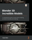 Blender 3D Incredible Models: A comprehensive guide to hard-surface modeling, procedural texturing, and rendering Cover Image