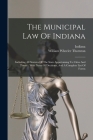 The Municipal Law Of Indiana: Including All Statutes Of The State Appertaining To Cities And Towns: With Notes Of Decisions, And A Complete List Of Cover Image