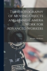 The Photography of Moving Objects and Hand-camera Work for Advanced Workers [microform] Cover Image