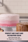 Perfect And Easy Cake Decorating Ideas: Cake Decorating Tips for Beginning Home Bakers: Cake Decorare Patterns By Katherine Perkins Cover Image