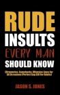 Rude Insults Every Man Should Know: Effronteries, Comebacks, Offensive Lines For All Occasions (Perfect Gag Gift For Adults) Cover Image