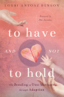 To Have and Not to Hold: The Bonding of Two Mothers through Adoption By Lorri Antosz Benson Cover Image