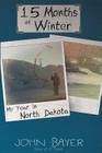 15 Months of Winter: My Year in North Dakota By John Bayer Cover Image