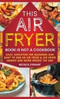 This Air Fryer Book Is Not a Cookbook: Basic Education for Beginners Who Want To Own an Air Fryer & Air Fryer Owners Who Never Opened the Box By Nicole R. Stewart Cover Image