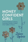 Money Confident Girls: A Parent's Roadmap to Raising Financially Confident Children (From Toddlers to Teens) By Julina Ogilvie Cover Image