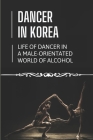 Dancer In Korea: Life Of Dancer In A Male-Orientated World Of Alcohol: The Life Of A Timid Young Dancer In Korea By Gordon Ebenstein Cover Image