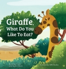 Giraffe, What Do You Like To Eat? By Ashley Clontz Cover Image