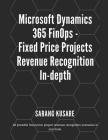 Microsoft Dynamics 365 FinOps - Fixed Price Projects Revenue Recognition In-depth: All possible fixed price projects revenue recognition scenarios in By Sarang Jayant Kusare Cover Image