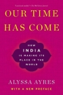 Our Time Has Come: How India Is Making Its Place in the World By Alyssa Ayres Cover Image