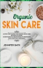 Organic Skin Care: A Homemade Guide for Making Body Care Recipes at Home. Learn how to Create Beauty Products for your Face and Body Cover Image