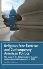 Religious Free Exercise and Contemporary American Politics: The Saga of the Religious Land Use and Institutionalized Persons Act of 2000 By Jerold L. Waltman Cover Image