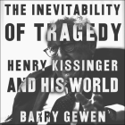 The Inevitability of Tragedy: Henry Kissinger and His World By Barry Gewen, Paul Woodson (Read by) Cover Image