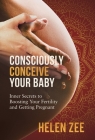 Consciously Conceive Your Baby: Inner Secrets to Boost Your Fertility and Getting Pregnant Cover Image