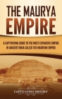 The Maurya Empire: A Captivating Guide to the Most Expansive Empire in Ancient India Cover Image