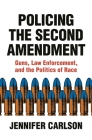 Policing the Second Amendment: Guns, Law Enforcement, and the Politics of Race By Jennifer Carlson Cover Image