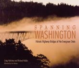 Spanning Washington: Historic Highway Bridges of the Evergreen State By Craig Holstine, Richard Hobbs, Douglas B. MacDonald (Foreword by) Cover Image