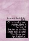 Christianity and Positivism: A Series of Lectures to the Times on Natural Theology and Apologetics. By James McCosh Cover Image