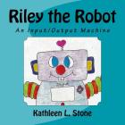 Riley the Robot: An Input/Output Machine By Kathleen L. Stone Cover Image