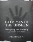 Glimpses of the Unseen: Navigating the Haunting Question of Ghosts By V. T. Sreekumar Cover Image