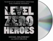 Level Zero Heroes: The Story of U.S. Marine Special Operations in Bala Murghab, Afghanistan By Michael Golembesky, Peter Berkrot (Read by), John R. Bruning Cover Image