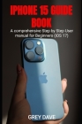 iPhone 15 Guide Book: A comprehensive Step by Step User manual for Beginners (iOS 17) Cover Image