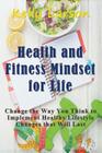Health and Fitness Mindset for Life: Change the Way You Think to Implement Healthy Lifestyle Changes that Will Last Cover Image