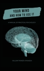 Your Mind and How to Use It - A Manual of Practical Psychology By William Parker Atkinson Cover Image