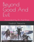 Beyond Good And Evil: Annotated by Dr. Asif Khan By Friedrich Wilhelm Nietzsche Cover Image