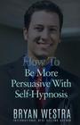 How To Be More Persuasive With Self-Hypnosis By Bryan Westra Cover Image