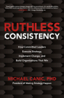 Ruthless Consistency: How Committed Leaders Execute Strategy, Implement Change, and Build Organizations That Win By Michael Canic Cover Image