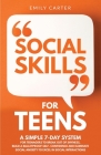 Social Skills for Teens: A Simple 7-Day System for Teenagers to Break Out of Shyness, Build a Bulletproof Self-Confidence, and Eliminate Social By Emily Carter Cover Image