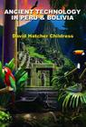 Ancient Technology in Peru & Bolivia By David Hatcher Childress Cover Image