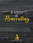 I'd Rather Be Renovating: Organiser For Your Home Renovation, Interior Design Costs, Household Bills - Custom Pages For Each Room Including; Int By Home Improvement Journals and More Cover Image