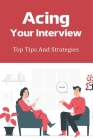 Acing Your Interview: Top Tips And Strategies: How To Present The Exact Skills Needed To Match The Position Cover Image