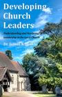 Developing Church Leaders: Understanding and Nurturing Leadership in the Local Church By James a. Hinkle Cover Image