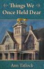 Things We Once Held Dear By Ann Tatlock Cover Image