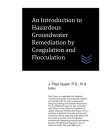 An Introduction to Hazardous Groundwater Remediation by Coagulation and Flocculation By J. Paul Guyer Cover Image