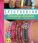 Spectacular Friendship Bracelets: A Step-by-Step Guide to 34 Sensational Designs By Ariela Pshednovek Cover Image