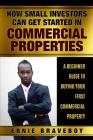 How Small Investors Can Get Started In Commercial Properties A Beginner Guide to Buying Your First Commercial Property .: Get Started in Commercial Re By Ernie Braveboy Cover Image