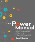 The Power Manual: How to Master Complex Power Dynamics By Cyndi Suarez Cover Image