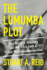 The Lumumba Plot: The Inside Story of a CIA Assassination By Stuart A. Reid Cover Image