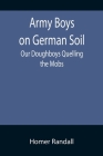 Army Boys on German Soil: Our Doughboys Quelling the Mobs Cover Image